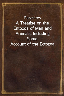 Parasites
A Treatise on the Entozoa of Man and Animals, Including
Some Account of the Ectozoa