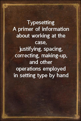 Typesetting
A primer of information about working at the case,
justifying, spacing, correcting, making-up, and other
operations employed in setting type by hand