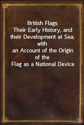 British Flags
Their Early History, and their Development at Sea; with
an Account of the Origin of the Flag as a National Device