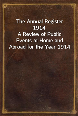 The Annual Register 1914
A Review of Public Events at Home and Abroad for the Year 1914