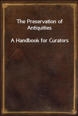 The Preservation of Antiquities
A Handbook for Curators