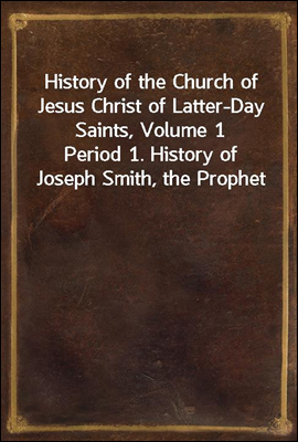 History of the Church of Jesus Christ of Latter-Day Saints, Volume 1
Period 1. History of Joseph Smith, the Prophet