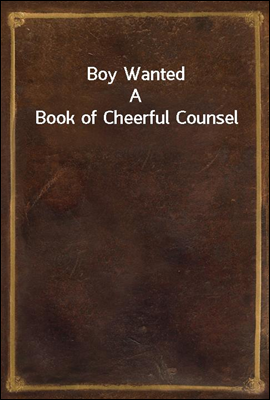 Boy Wanted
A Book of Cheerful Counsel