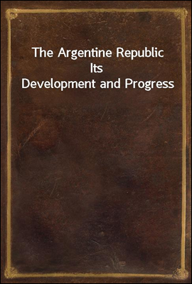 The Argentine Republic
Its Development and Progress