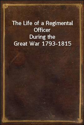 The Life of a Regimental Officer
During the Great War 1793-1815