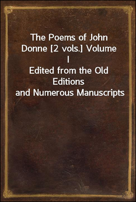 The Poems of John Donne [2 vols.] Volume I
Edited from the Old Editions and Numerous Manuscripts