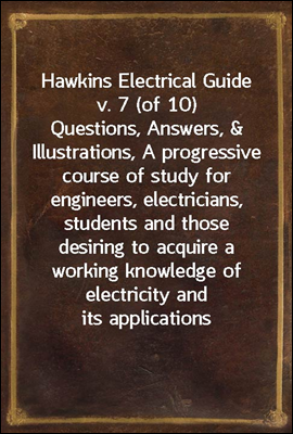 Hawkins Electrical Guide v. 7 (of 10)
Questions, Answers, & Illustrations, A progressive course
of study for engineers, electricians, students and those
desiring to acquire a working knowledge of elec