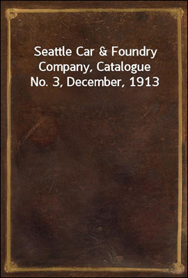 Seattle Car & Foundry Company, Catalogue No. 3, December, 1913