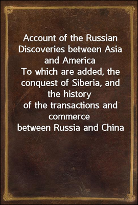 Account of the Russian Discoveries between Asia and America
To which are added, the conquest of Siberia, and the history
of the transactions and commerce between Russia and China
