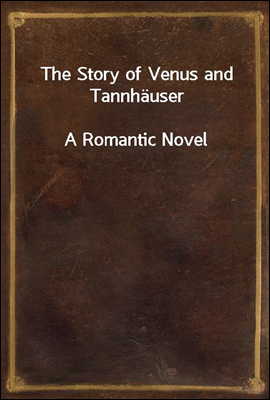 The Story of Venus and Tannhauser
A Romantic Novel