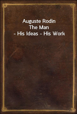 Auguste Rodin
The Man - His Ideas - His Work