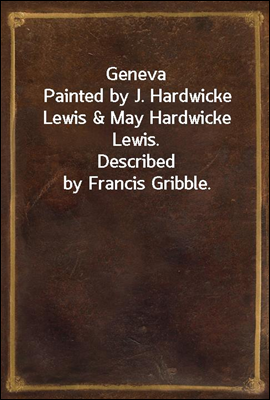Geneva
Painted by J. Hardwicke Lewis & May Hardwicke Lewis.
Described by Francis Gribble.