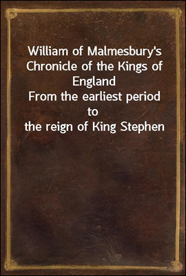 William of Malmesbury's Chronicle of the Kings of England
From the earliest period to the reign of King Stephen