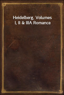 Heidelberg, Volumes I, II & III
A Romance