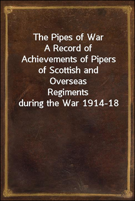 The Pipes of War
A Record of Achievements of Pipers of Scottish and Overseas
Regiments during the War 1914-18