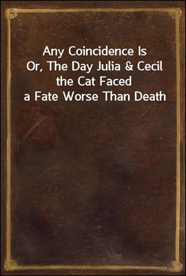 Any Coincidence Is
Or, The Day Julia & Cecil the Cat Faced a Fate Worse Than Death
