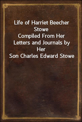 Life of Harriet Beecher Stowe
Compiled From Her Letters and Journals by Her Son Charles Edward Stowe