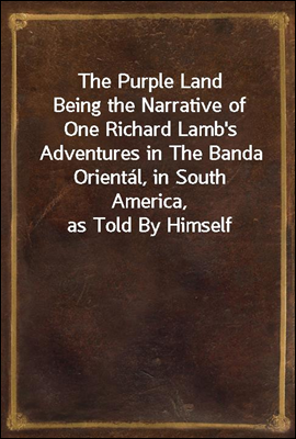 The Purple Land
Being the Narrative of One Richard Lamb's Adventures in The Banda Oriental, in South America, as Told By Himself
