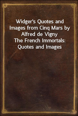 Widger's Quotes and Images from Cinq Mars by Alfred de Vigny
The French Immortals