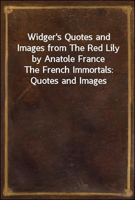 Widger's Quotes and Images from The Red Lily by Anatole France
The French Immortals