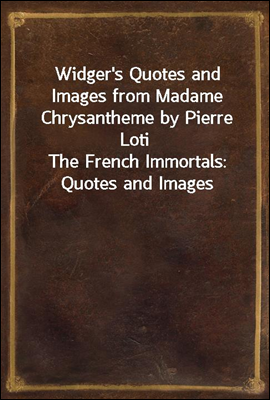 Widger's Quotes and Images from Madame Chrysantheme by Pierre Loti
The French Immortals