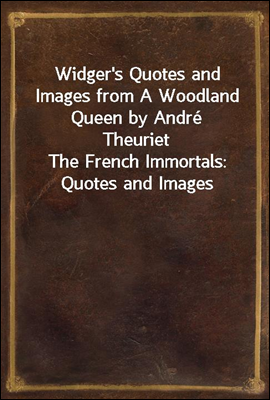 Widger's Quotes and Images from A Woodland Queen by Andre Theuriet
The French Immortals