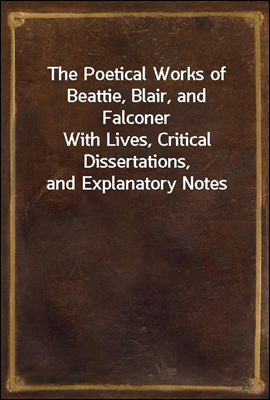 The Poetical Works of Beattie, Blair, and Falconer
With Lives, Critical Dissertations, and Explanatory Notes