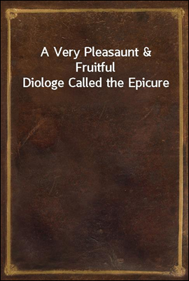 A Very Pleasaunt & Fruitful Diologe Called the Epicure