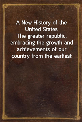 A New History of the United States
The greater republic, embracing the growth and achievements of our country from the earliest days of discovery and settlement to the present eventful year