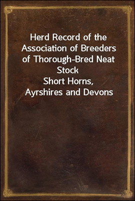 Herd Record of the Association of Breeders of Thorough-Bred Neat Stock
Short Horns, Ayrshires and Devons