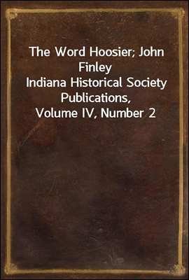 The Word Hoosier; John Finley
Indiana Historical Society Publications, Volume IV, Number 2