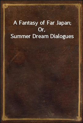 A Fantasy of Far Japan; Or, Summer Dream Dialogues
