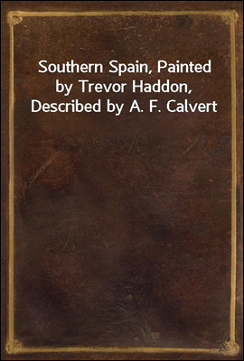 Southern Spain, Painted by Trevor Haddon, Described by A. F. Calvert