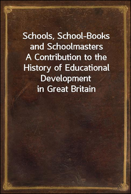 Schools, School-Books and Schoolmasters
A Contribution to the History of Educational Development in Great Britain