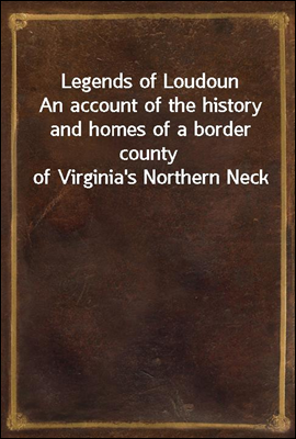 Legends of Loudoun
An account of the history and homes of a border county of Virginia's Northern Neck