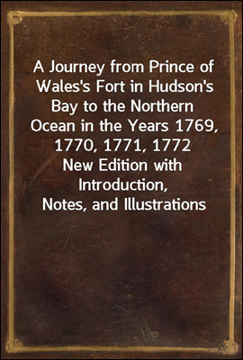 A Journey from Prince of Wales's Fort in Hudson's Bay to the Northern Ocean in the Years 1769, 1770, 1771, 1772
New Edition with Introduction, Notes, and Illustrations