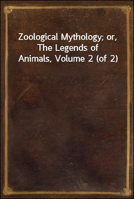 Zoological Mythology; or, The Legends of Animals, Volume 2 (of 2)