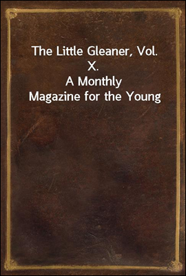 The Little Gleaner, Vol. X.
A ...