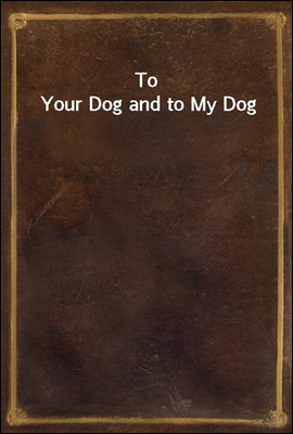 To Your Dog and to My Dog