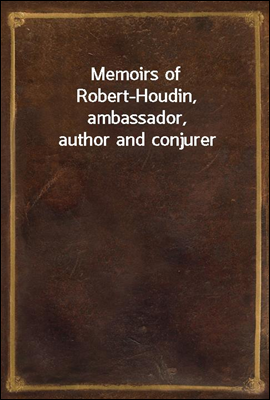 Memoirs of Robert-Houdin, ambassador, author and conjurer