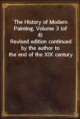 The History of Modern Painting, Volume 3 (of 4)
Revised edition continued by the author to the end of the XIX century