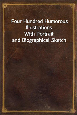 Four Hundred Humorous Illustrations
With Portrait and Biographical Sketch