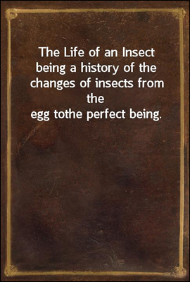 The Life of an Insect
being a ...