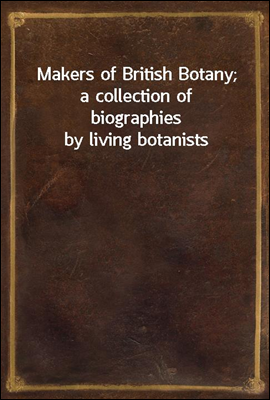 Makers of British Botany; a collection of biographies by living botanists