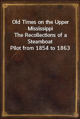 Old Times on the Upper Mississippi
The Recollections of a Steamboat Pilot from 1854 to 1863
