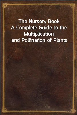 The Nursery Book
A Complete Guide to the Multiplication and Pollination of Plants