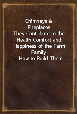 Chimneys & Fireplaces
They Contribute to the Health Comfort and Happiness of the Farm Family - How to Build Them