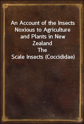 An Account of the Insects Noxious to Agriculture and Plants in New Zealand
The Scale Insects (Coccididae)