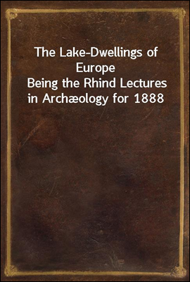 The Lake-Dwellings of Europe
Being the Rhind Lectures in Archæology for 1888