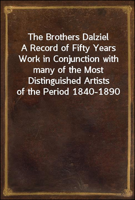 The Brothers Dalziel
A Record of Fifty Years Work in Conjunction with many of the Most Distinguished Artists of the Period 1840-1890